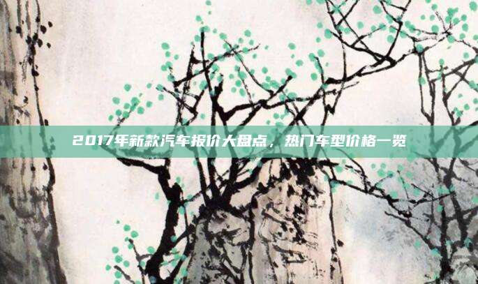 2017年新款汽车报价大盘点,热门车型价格一览