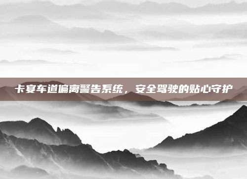 卡宴车道偏离警告系统,安全驾驶的贴心守护