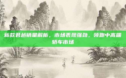 新款君越销量解析,市场表现强劲,领跑中高端轿车市场