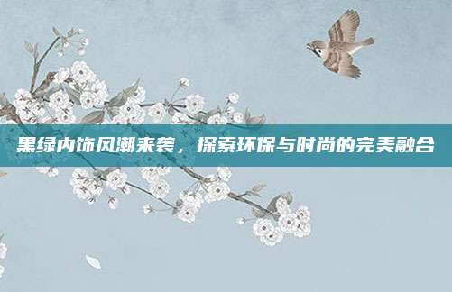 黑绿内饰风潮来袭,探索环保与时尚的完美融合
