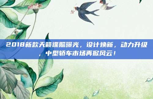 2018新款天籁谍照曝光,设计焕新,动力升级,中型轿车市场再掀风云!
