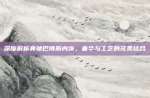 深度解析奔驰巴博斯内饰,奢华与工艺的完美结合