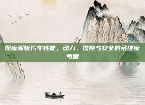 深度解析汽车性能,动力、操控与安全的多维度考量