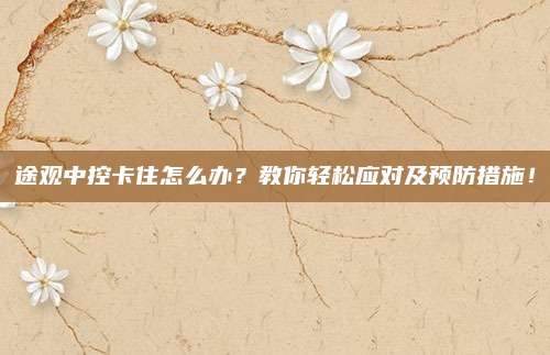 途观中控卡住怎么办？教你轻松应对及预防措施！