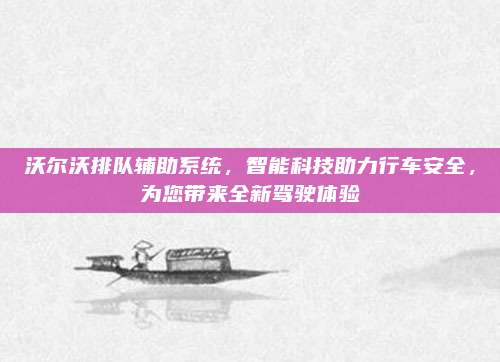 沃尔沃排队辅助系统,智能科技助力行车安全,为您带来全新驾驶体验