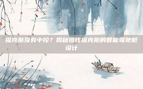 福克斯没有中控?揭秘现代福克斯的智能驾驶舱设计