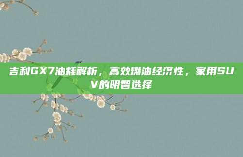 吉利GX7油耗解析,高效燃油经济性,家用SUV的明智选择
