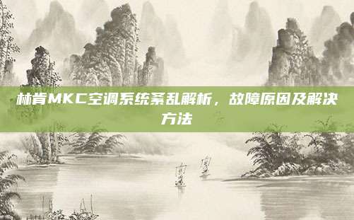 林肯MKC空调系统紊乱解析,故障原因及解决方法