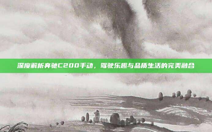 深度解析奔驰C200手动,驾驶乐趣与品质生活的完美融合