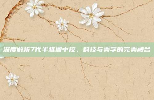 深度解析7代半雅阁中控,科技与美学的完美融合