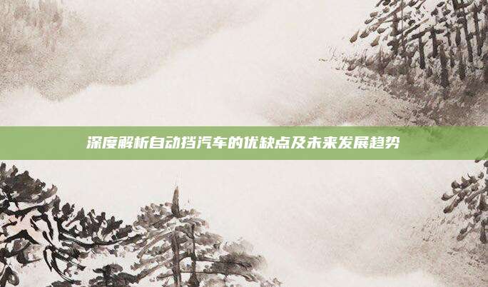 深度解析自动挡汽车的优缺点及未来发展趋势