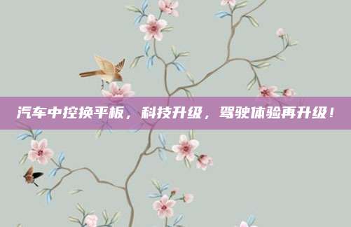 汽车中控换平板,科技升级,驾驶体验再升级!