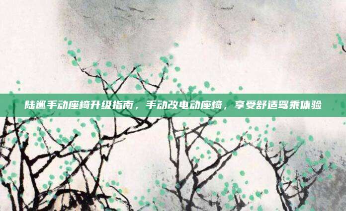陆巡手动座椅升级指南,手动改电动座椅,享受舒适驾乘体验