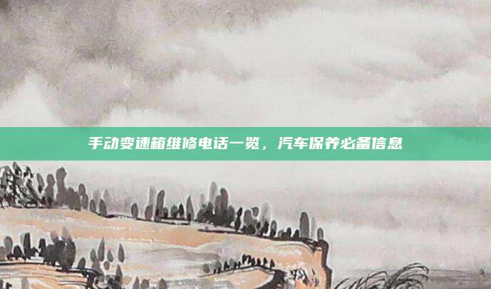 手动变速箱维修电话一览,汽车保养必备信息