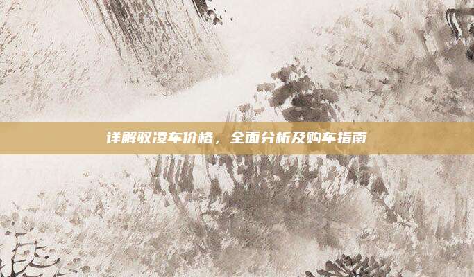 详解驭凌车价格,全面分析及购车指南