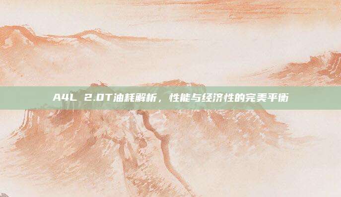 A4L 2.0T油耗解析,性能与经济性的完美平衡