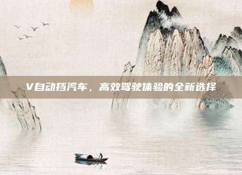 V自动挡汽车,高效驾驶体验的全新选择