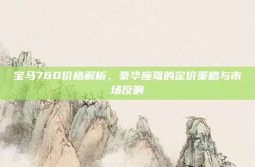 宝马760价格解析,豪华座驾的定价策略与市场反响