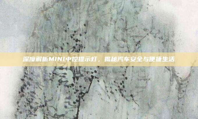 深度解析MINI中控提示灯,揭秘汽车安全与便捷生活