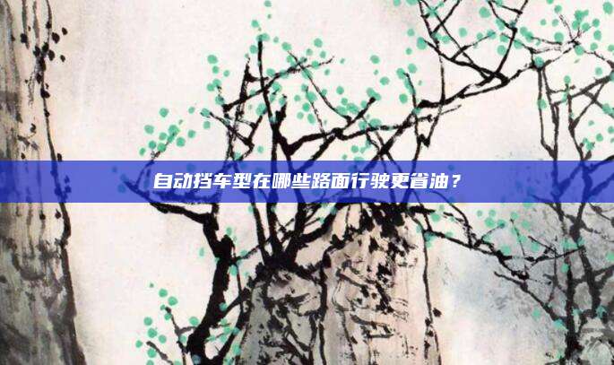 自动挡车型在哪些路面行驶更省油?