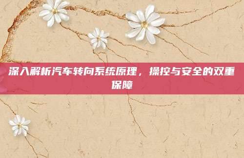 深入解析汽车转向系统原理，操控与安全的双重保障