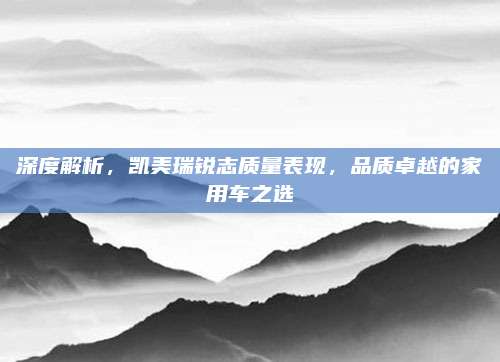 深度解析,凯美瑞锐志质量表现,品质卓越的家用车之选