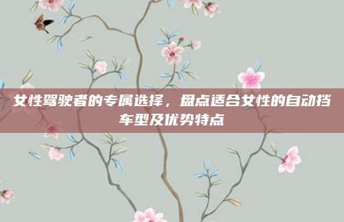 女性驾驶者的专属选择，盘点适合女性的自动挡车型及优势特点