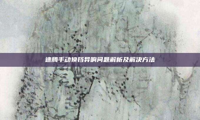 速腾手动换挡异响问题解析及解决方法