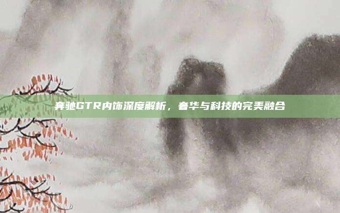 奔驰GTR内饰深度解析，奢华与科技的完美融合