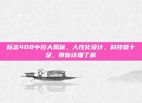 标志408中控大揭秘，人性化设计，科技感十足，带你详细了解