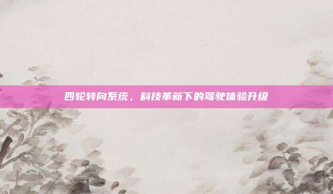 四轮转向系统，科技革新下的驾驶体验升级