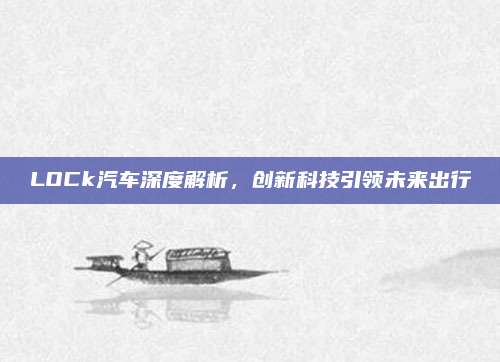 LOCk汽车深度解析，创新科技引领未来出行