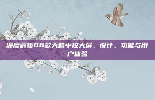 深度解析06款天籁中控大屏,设计、功能与用户体验