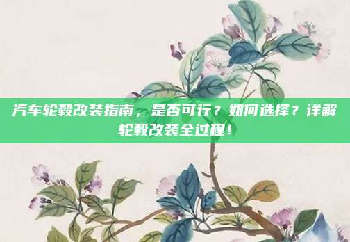 汽车轮毂改装指南,是否可行?如何选择?详解轮毂改装全过程!