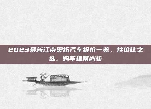 2023最新江南奥拓汽车报价一览,性价比之选,购车指南解析