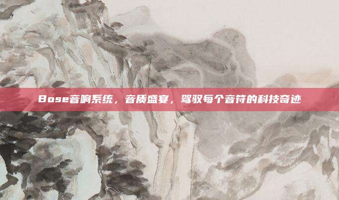 Bose音响系统,音质盛宴,驾驭每个音符的科技奇迹