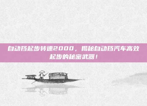 自动挡起步转速2000,揭秘自动挡汽车高效起步的秘密武器!