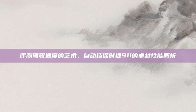 评测驾驭速度的艺术,自动挡保时捷911的卓越性能解析