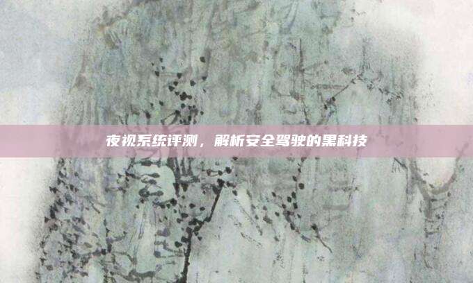 夜视系统评测,解析安全驾驶的黑科技