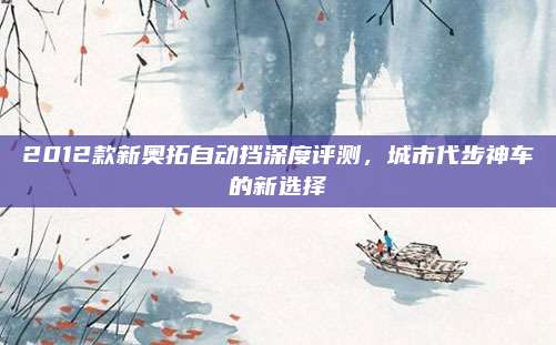 2012款新奥拓自动挡深度评测,城市代步神车的新选择