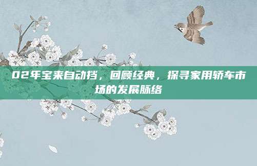 02年宝来自动挡,回顾经典,探寻家用轿车市场的发展脉络