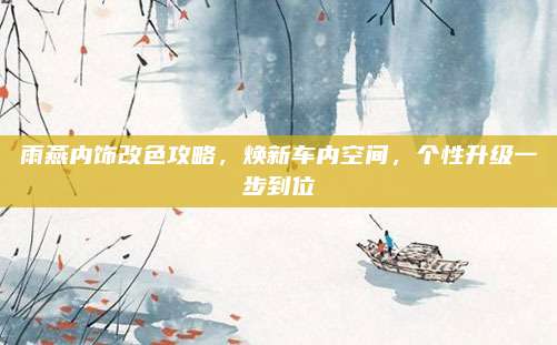 雨燕内饰改色攻略,焕新车内空间,个性升级一步到位