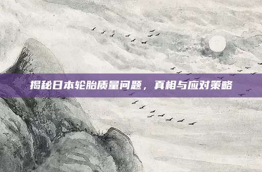 揭秘日本轮胎质量问题,真相与应对策略