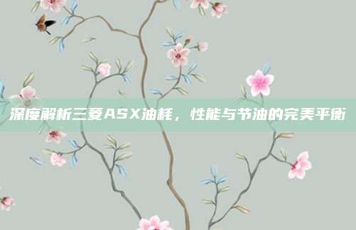 深度解析三菱ASX油耗，性能与节油的完美平衡