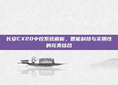 长安CX20中控系统解析,智能科技与实用性的完美结合