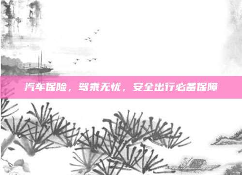 汽车保险,驾乘无忧,安全出行必备保障