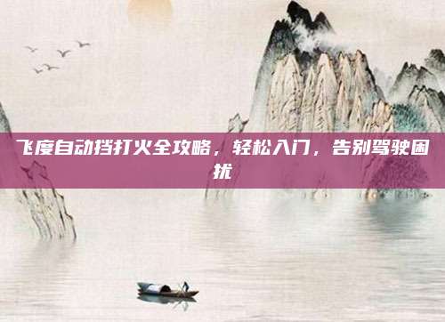 飞度自动挡打火全攻略,轻松入门,告别驾驶困扰