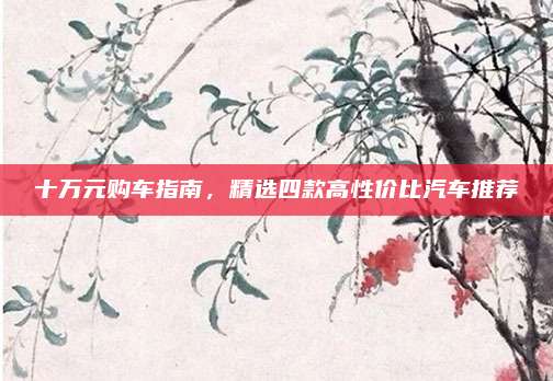 十万元购车指南，精选四款高性价比汽车推荐