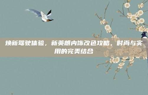 焕新驾驶体验,新英朗内饰改色攻略,时尚与实用的完美结合