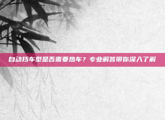 自动挡车型是否需要热车?专业解答带你深入了解